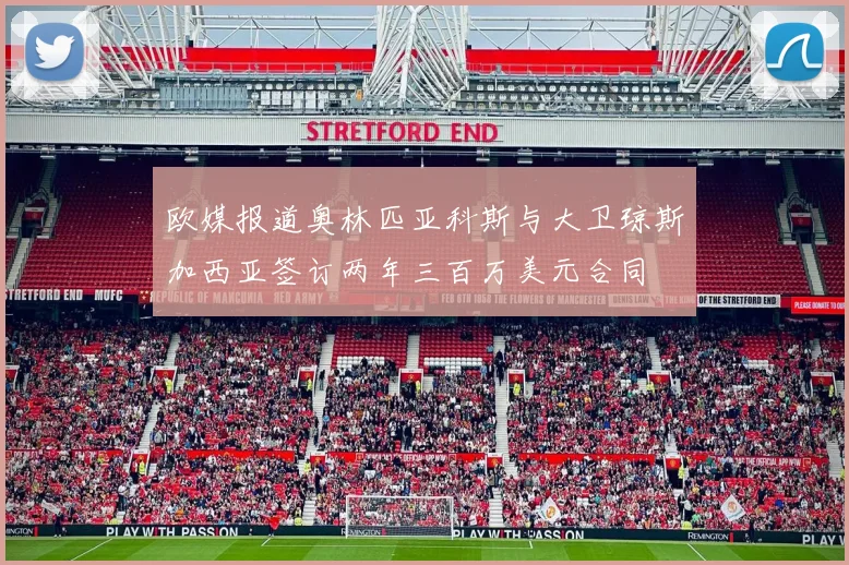 欧媒报道奥林匹亚科斯与大卫琼斯加西亚签订两年三百万美元合同