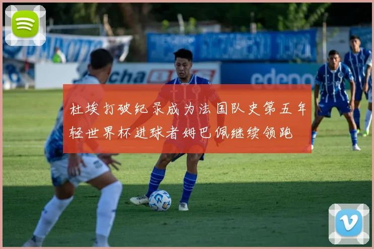 杜埃打破纪录成为法国队史第五年轻世界杯进球者姆巴佩继续领跑