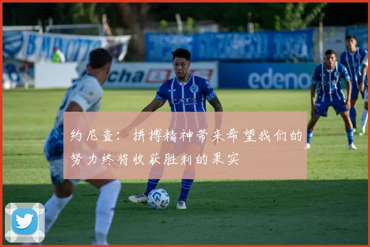 约尼查：拼搏精神带来希望我们的努力终将收获胜利的果实