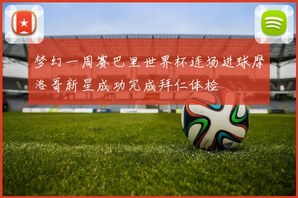 梦幻一周赛巴里世界杯连场进球摩洛哥新星成功完成拜仁体检