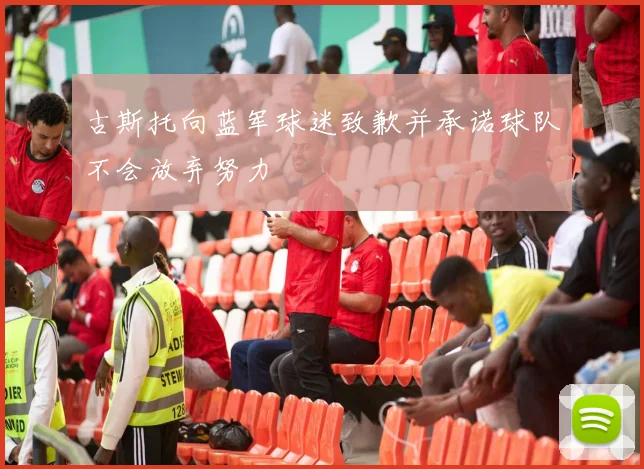 古斯托向蓝军球迷致歉并承诺球队不会放弃努力