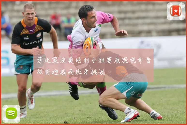 萨比策谈奥地利小组赛表现侥幸晋级将迎战西班牙挑战