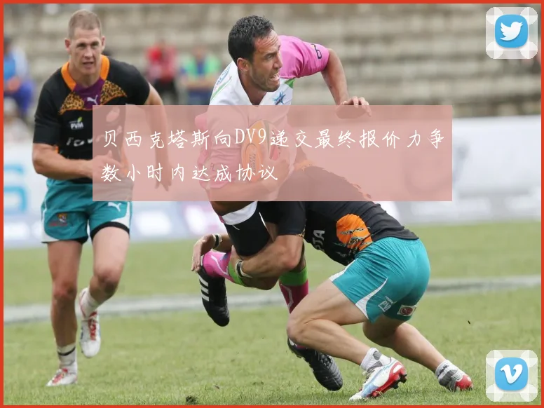 贝西克塔斯向DV9递交最终报价力争数小时内达成协议
